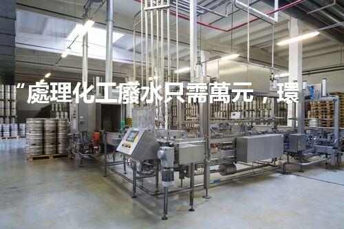 “處理化工廢水只需萬元，環(huán)保效益顯著提升！”